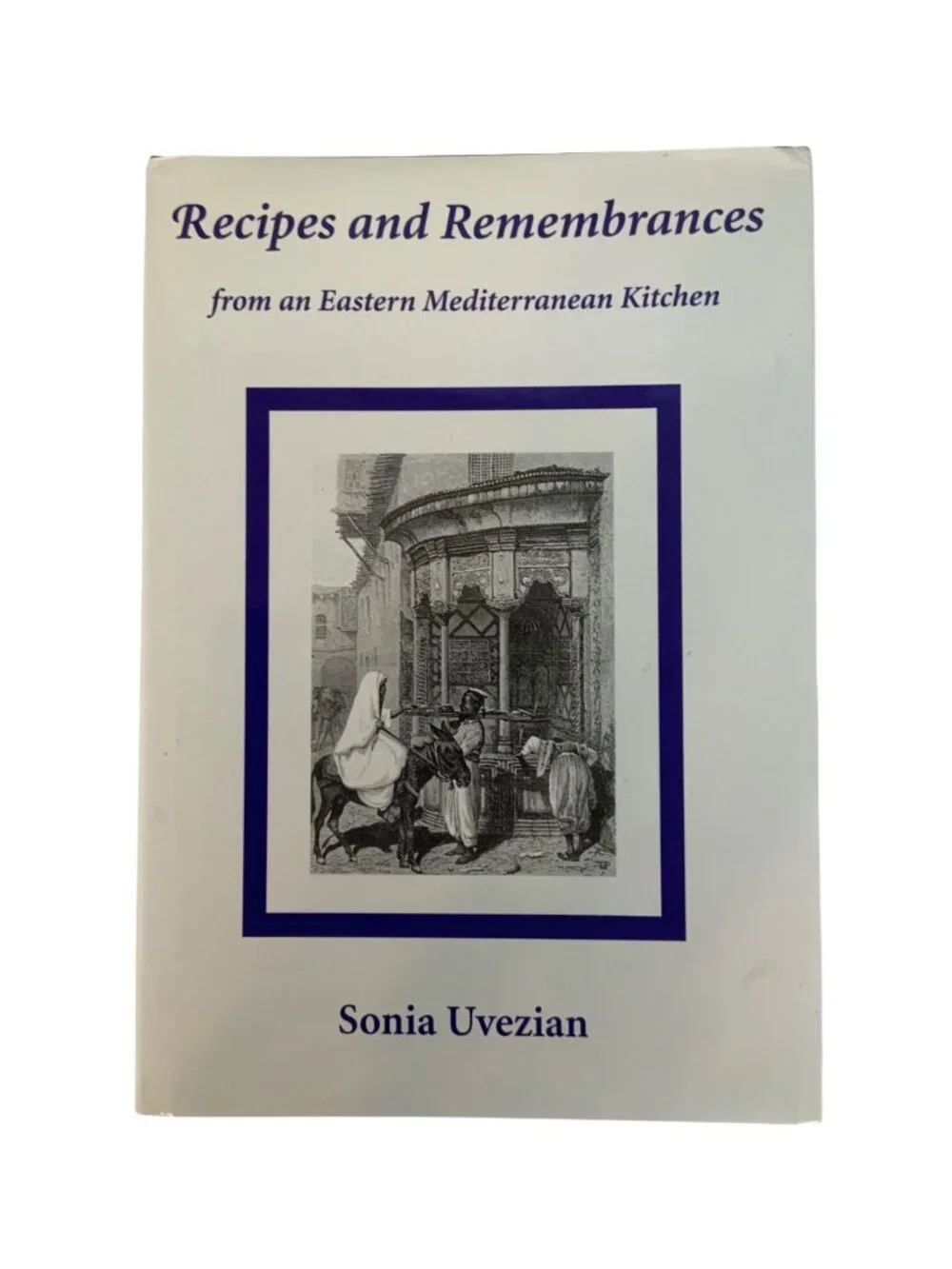 Recipes and Remembrances From An Eastern Mediterranean Kitchen By Sonia Uvezian